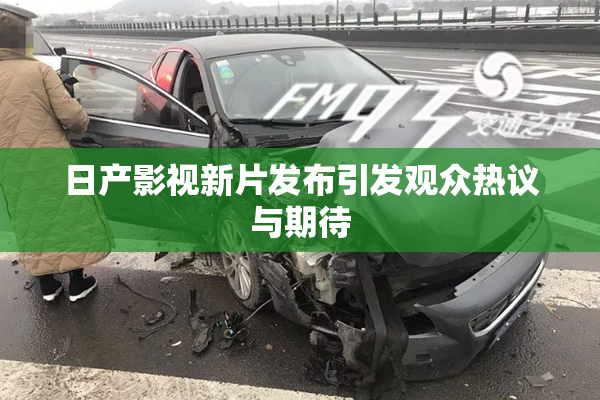 日产影视新片发布引发观众热议与期待