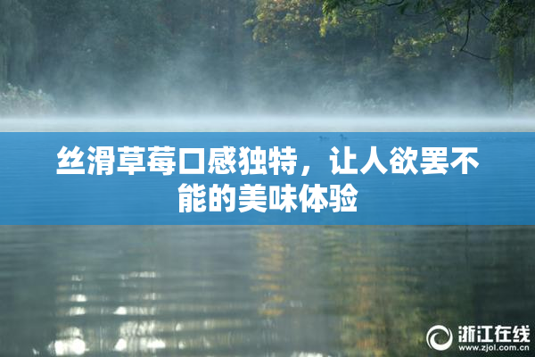 丝滑草莓口感独特，让人欲罢不能的美味体验