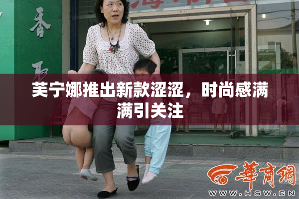 芙宁娜推出新款涩涩，时尚感满满引关注