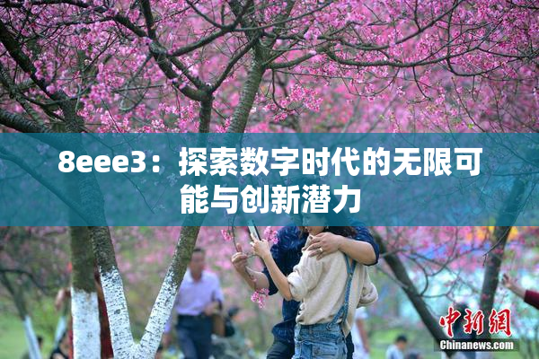 8eee3：探索数字时代的无限可能与创新潜力
