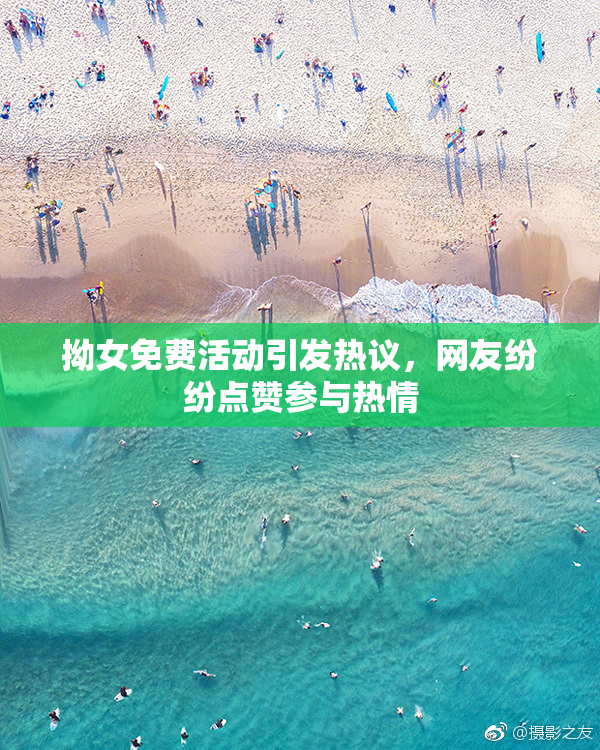 拗女免费活动引发热议，网友纷纷点赞参与热情
