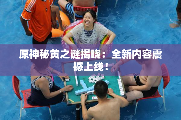 原神秘黄之谜揭晓：全新内容震撼上线！