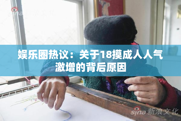 娱乐圈热议：关于18摸成人人气激增的背后原因