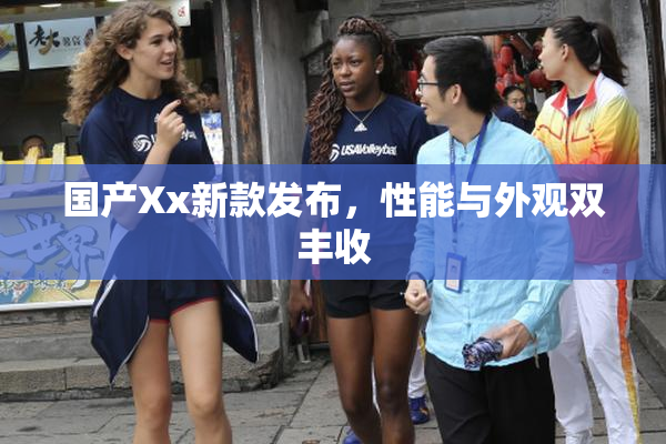 国产Xx新款发布，性能与外观双丰收