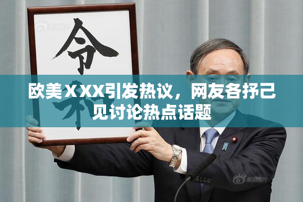 欧美ⅩXX引发热议，网友各抒己见讨论热点话题