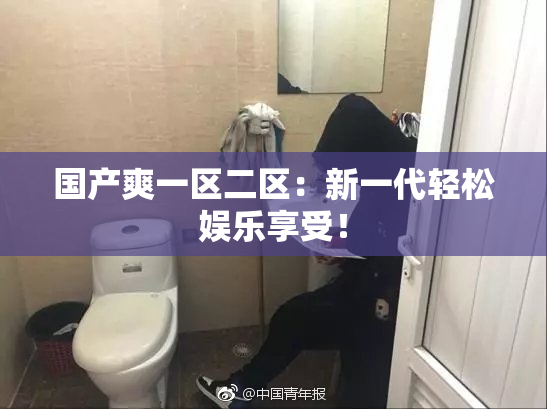 国产爽一区二区：新一代轻松娱乐享受！