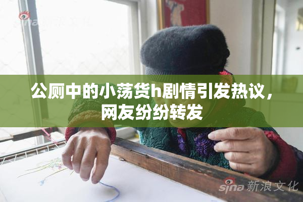 公厕中的小荡货h剧情引发热议，网友纷纷转发