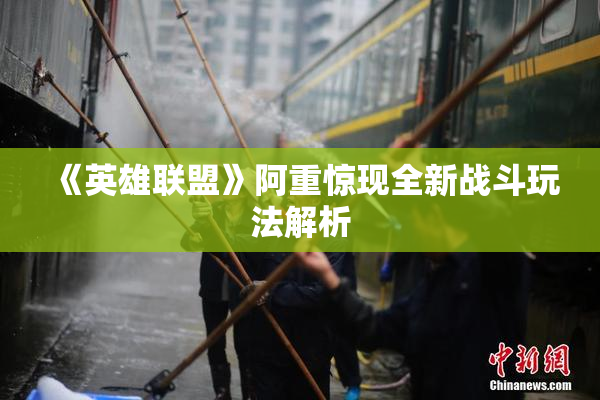 《英雄联盟》阿重惊现全新战斗玩法解析