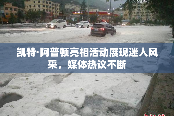 凯特·阿普顿亮相活动展现迷人风采，媒体热议不断