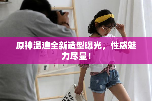 原神温迪全新造型曝光，性感魅力尽显！