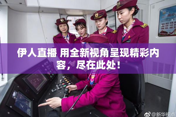 伊人直播 用全新视角呈现精彩内容，尽在此处！