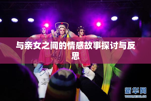 与亲女之间的情感故事探讨与反思