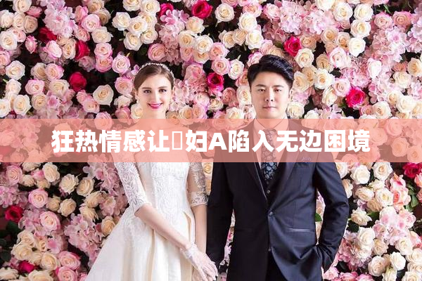 狂热情感让婬妇A陷入无边困境