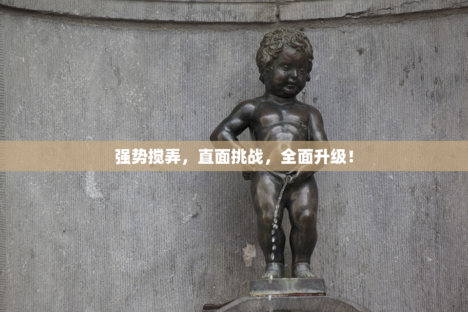 强势搅弄，直面挑战，全面升级！