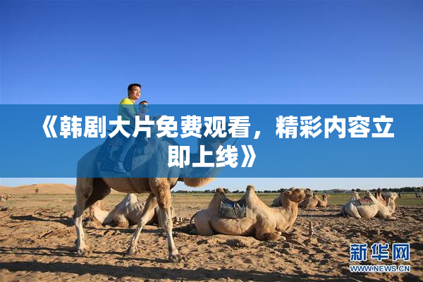 《韩剧大片免费观看，精彩内容立即上线》