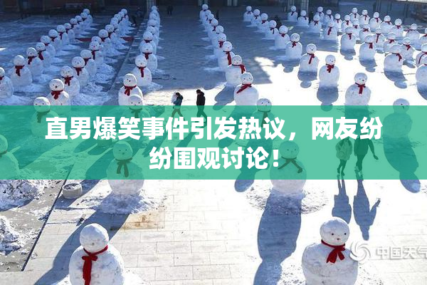 直男爆笑事件引发热议，网友纷纷围观讨论！
