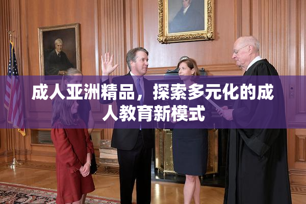 成人亚洲精品，探索多元化的成人教育新模式