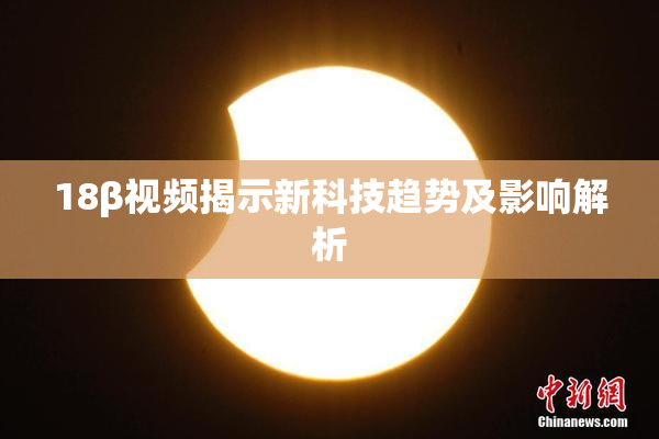 18β视频揭示新科技趋势及影响解析