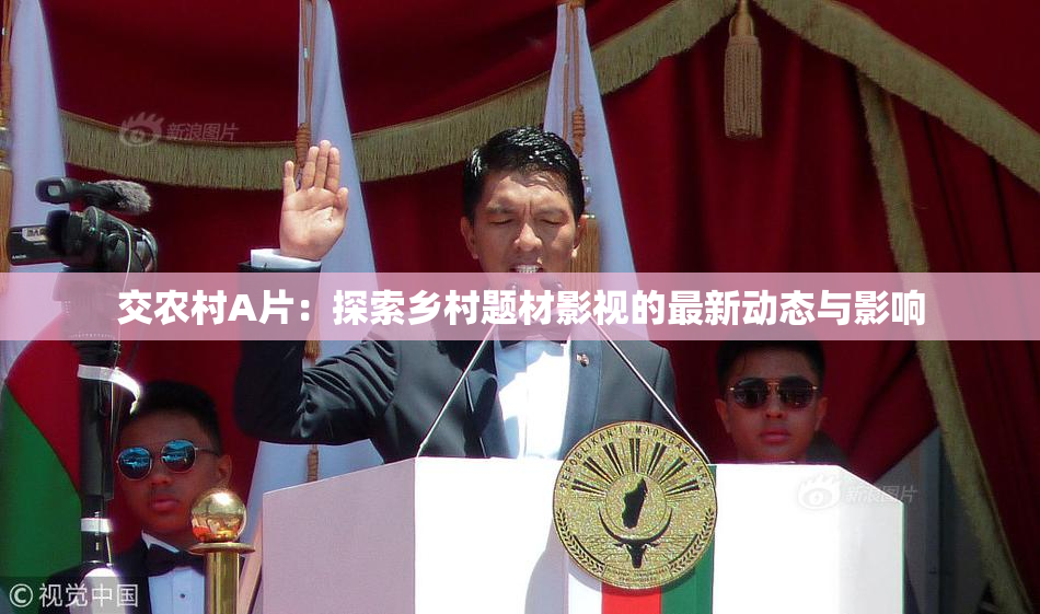 交农村A片：探索乡村题材影视的最新动态与影响