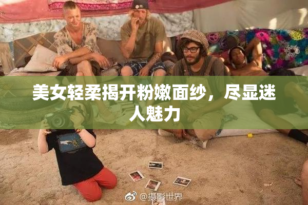 美女轻柔揭开粉嫩面纱，尽显迷人魅力