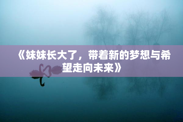 《妹妹长大了，带着新的梦想与希望走向未来》