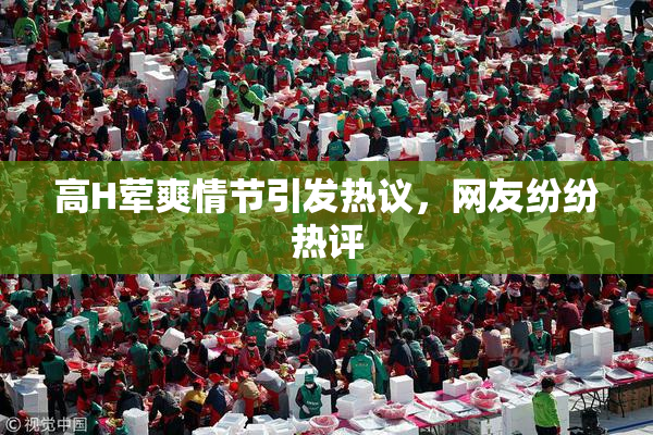 高H荤爽情节引发热议，网友纷纷热评