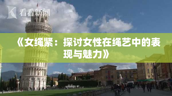 《女绳紧：探讨女性在绳艺中的表现与魅力》