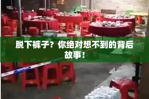 脱下裤子？你绝对想不到的背后故事！