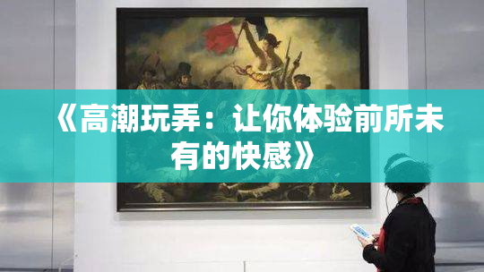 《高潮玩弄：让你体验前所未有的快感》