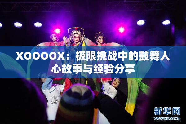 XOOOOX：极限挑战中的鼓舞人心故事与经验分享