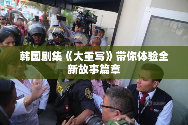 韩国剧集《大重写》带你体验全新故事篇章