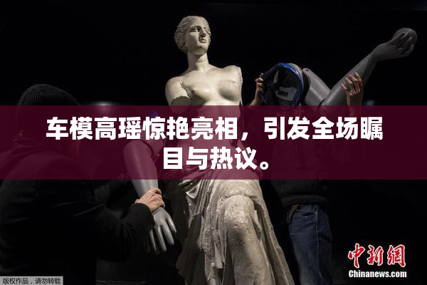 车模高瑶惊艳亮相，引发全场瞩目与热议。