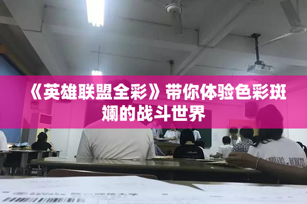 《英雄联盟全彩》带你体验色彩斑斓的战斗世界