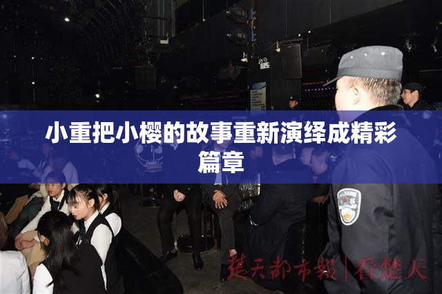 小重把小樱的故事重新演绎成精彩篇章
