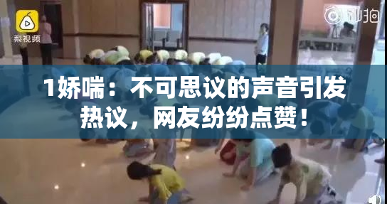 1娇喘：不可思议的声音引发热议，网友纷纷点赞！
