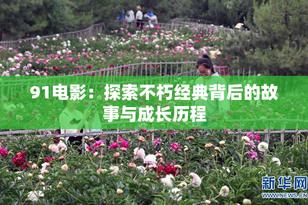 91电影：探索不朽经典背后的故事与成长历程
