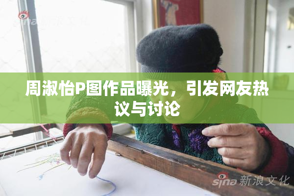 周淑怡P图作品曝光，引发网友热议与讨论
