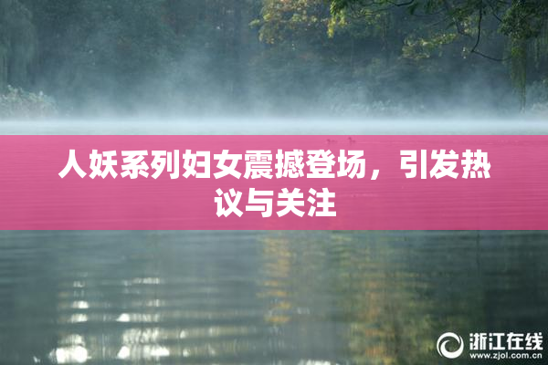 人妖系列妇女震撼登场，引发热议与关注