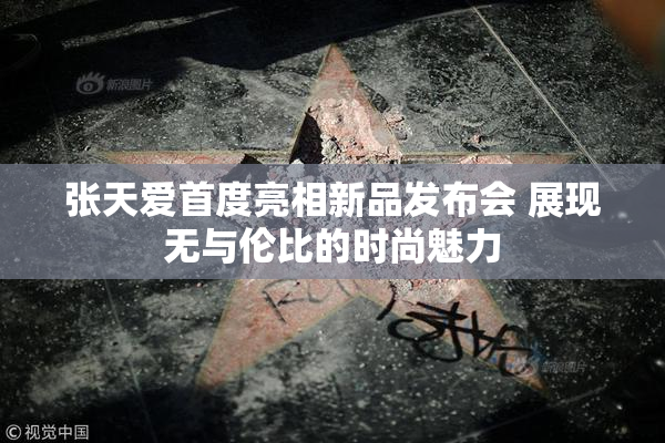 张天爱首度亮相新品发布会 展现无与伦比的时尚魅力