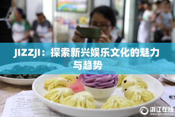 JIZZJI：探索新兴娱乐文化的魅力与趋势