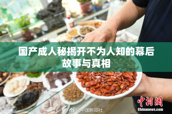 国产成人秘揭开不为人知的幕后故事与真相