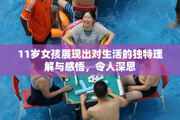 11岁女孩展现出对生活的独特理解与感悟，令人深思