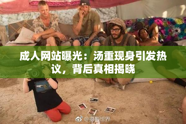 成人网站曝光：汤重现身引发热议，背后真相揭晓