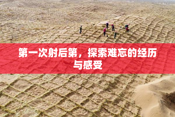 第一次射后第，探索难忘的经历与感受