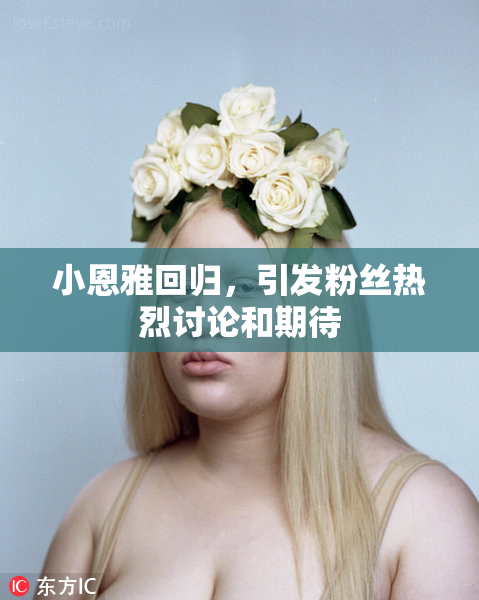 小恩雅回归，引发粉丝热烈讨论和期待