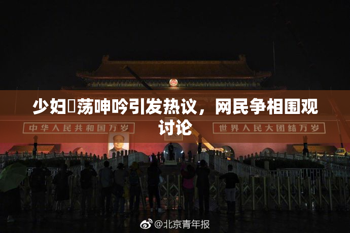 少妇婬荡呻吟引发热议，网民争相围观讨论