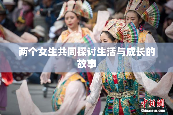 两个女生共同探讨生活与成长的故事