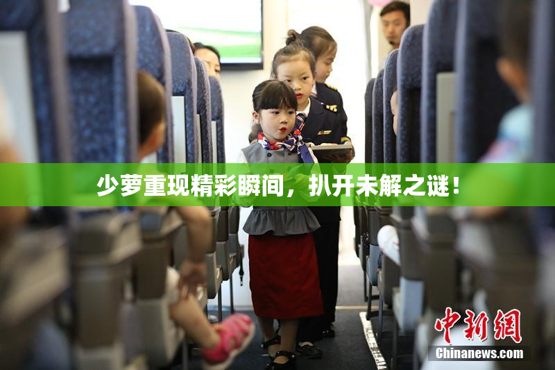 少萝重现精彩瞬间，扒开未解之谜！