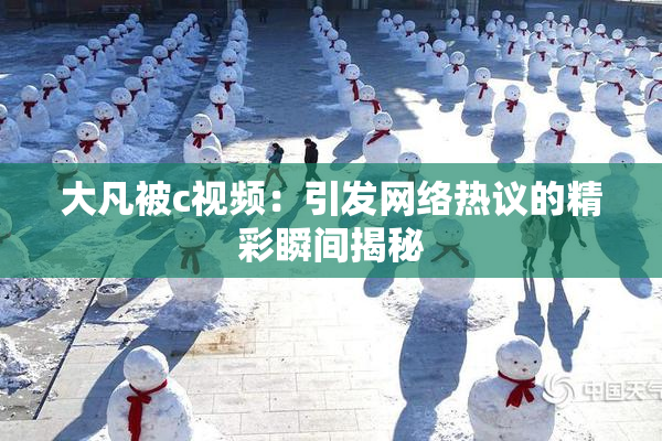 大凡被c视频：引发网络热议的精彩瞬间揭秘