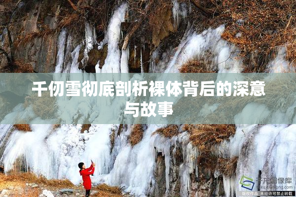 千仞雪彻底剖析裸体背后的深意与故事